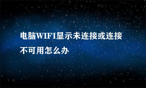电脑WIFI显示未连接或连接不可用怎么办