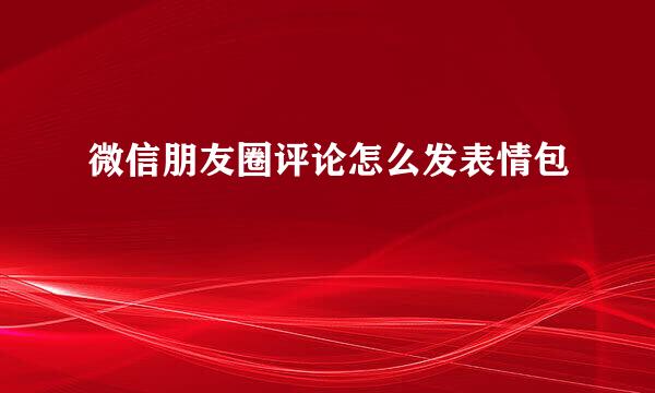 微信朋友圈评论怎么发表情包