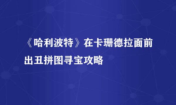 《哈利波特》在卡珊德拉面前出丑拼图寻宝攻略