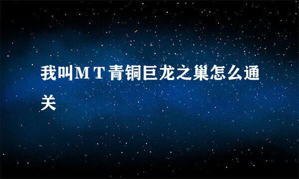 我叫ＭＴ青铜巨龙之巢怎么通关