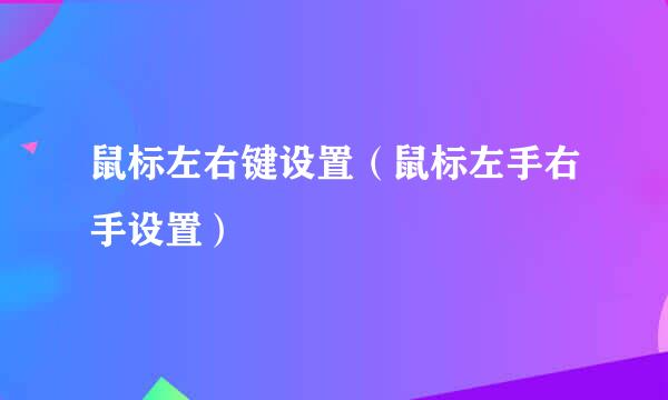 鼠标左右键设置（鼠标左手右手设置）