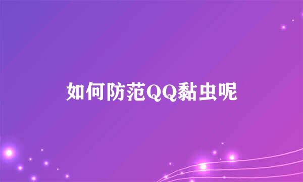 如何防范QQ黏虫呢
