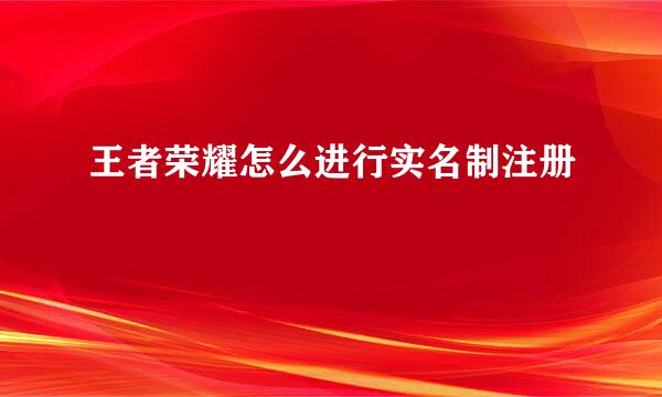 王者荣耀怎么进行实名制注册