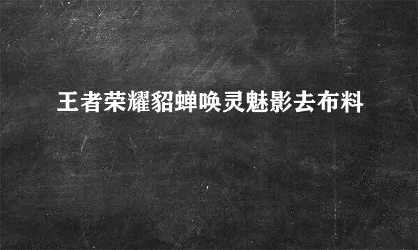 王者荣耀貂蝉唤灵魅影去布料