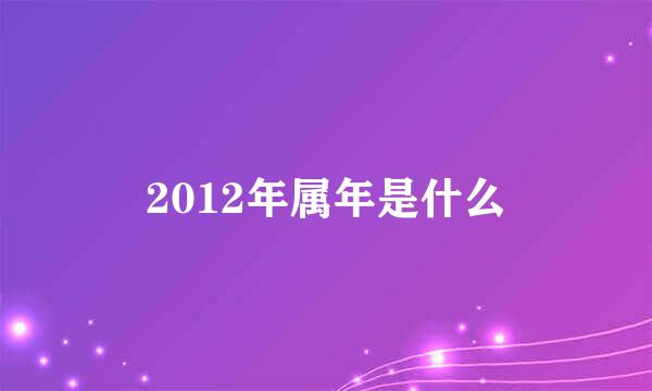 2012年属年是什么