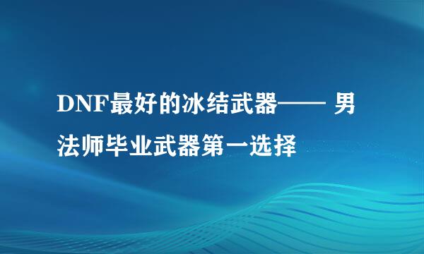 DNF最好的冰结武器—— 男法师毕业武器第一选择