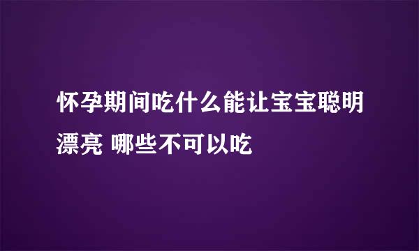 怀孕期间吃什么能让宝宝聪明漂亮 哪些不可以吃