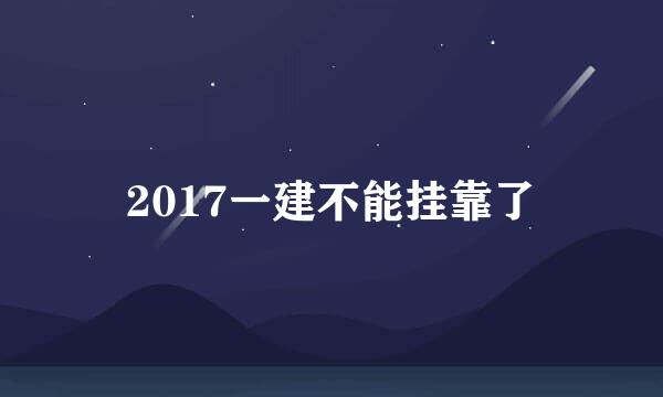 2017一建不能挂靠了