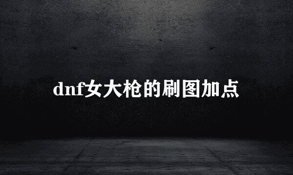 dnf女大枪的刷图加点
