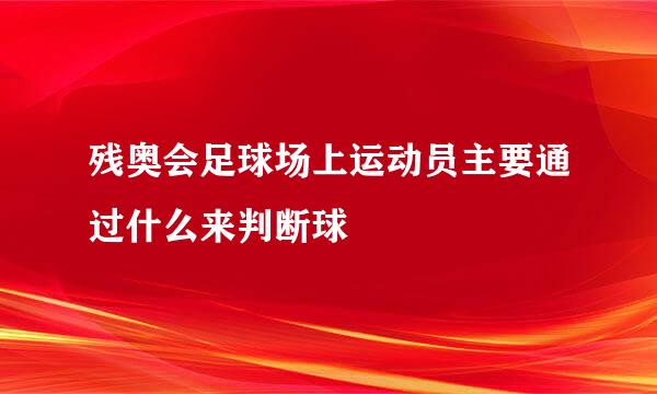 残奥会足球场上运动员主要通过什么来判断球
