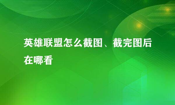 英雄联盟怎么截图、截完图后在哪看