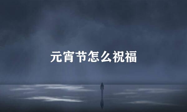 元宵节怎么祝福