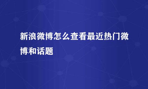 新浪微博怎么查看最近热门微博和话题