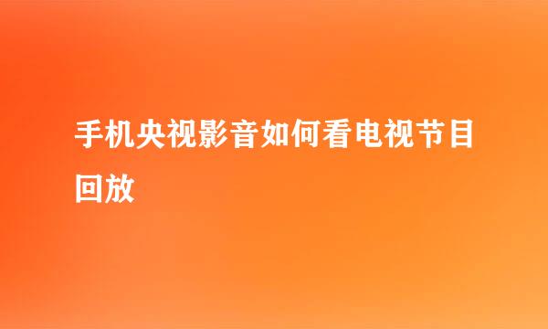 手机央视影音如何看电视节目回放
