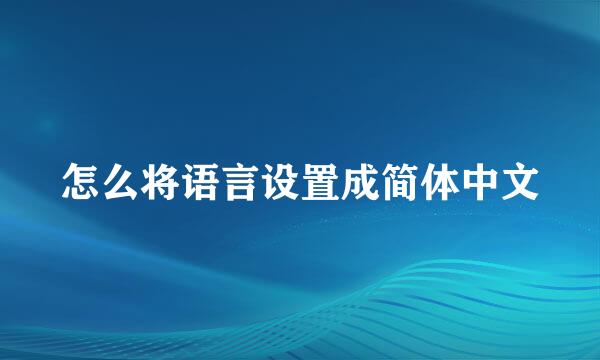 怎么将语言设置成简体中文