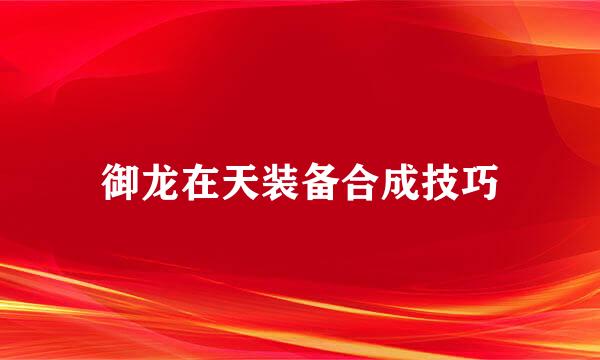 御龙在天装备合成技巧