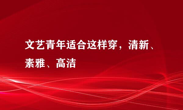 文艺青年适合这样穿,清新、素雅、高洁