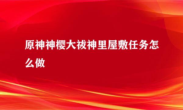 原神神樱大祓神里屋敷任务怎么做