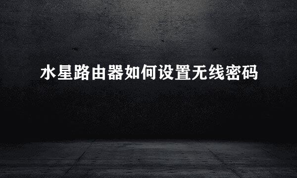 水星路由器如何设置无线密码
