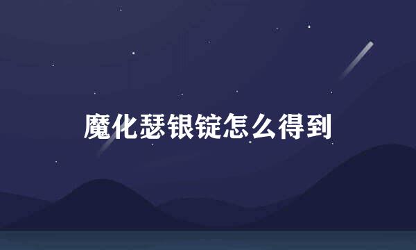 魔化瑟银锭怎么得到