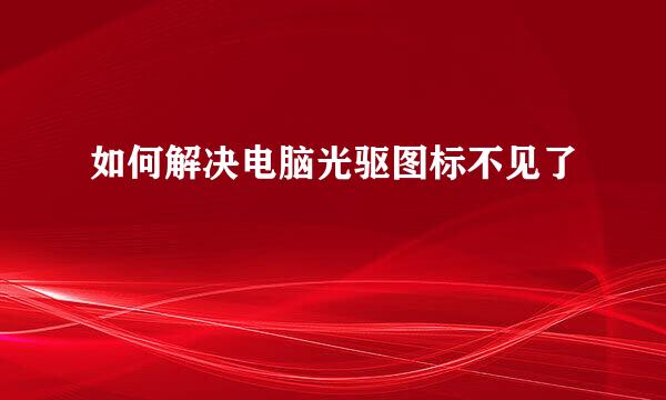 如何解决电脑光驱图标不见了