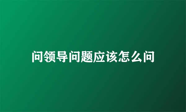 问领导问题应该怎么问