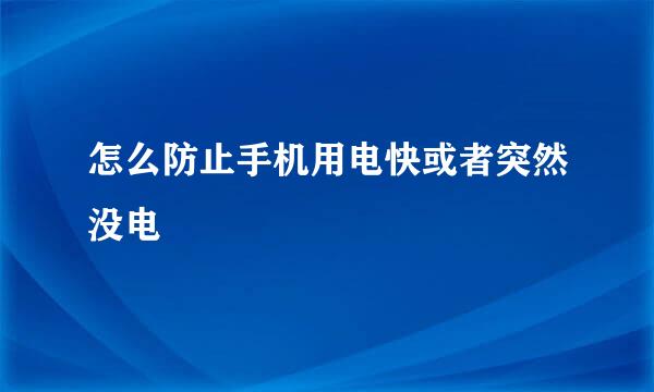 怎么防止手机用电快或者突然没电