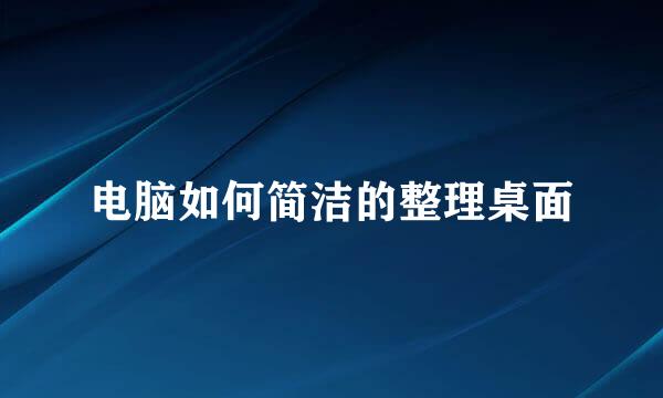 电脑如何简洁的整理桌面