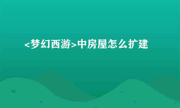 <梦幻西游>中房屋怎么扩建