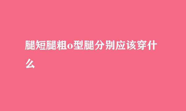 腿短腿粗o型腿分别应该穿什么