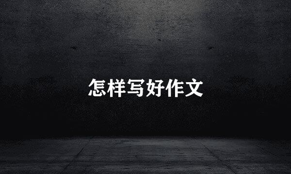 怎样写好作文