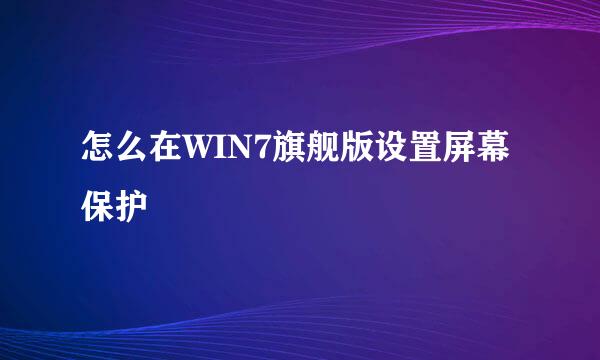 怎么在WIN7旗舰版设置屏幕保护