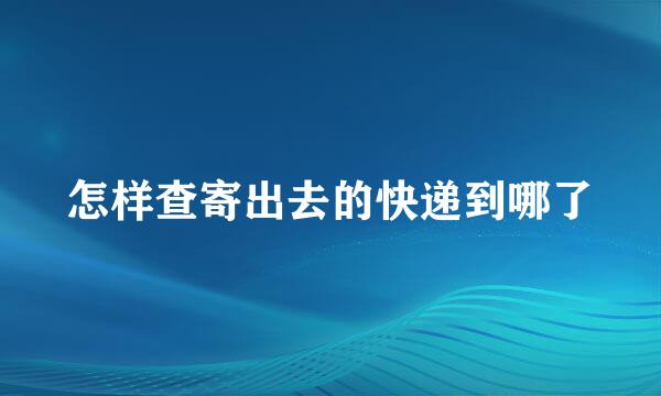 怎样查寄出去的快递到哪了