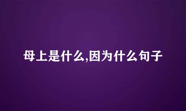 母上是什么,因为什么句子