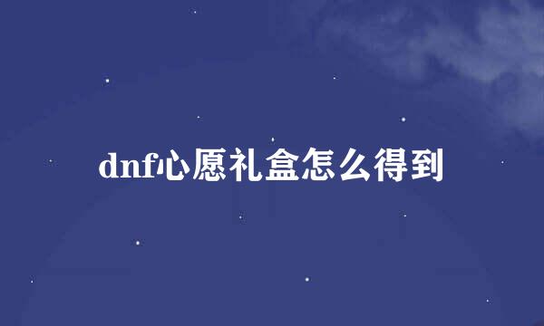 dnf心愿礼盒怎么得到