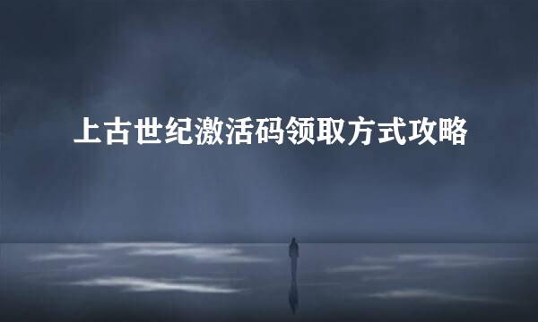 上古世纪激活码领取方式攻略