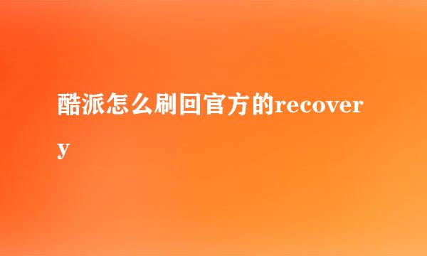 酷派怎么刷回官方的recovery