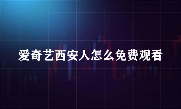 爱奇艺西安人怎么免费观看