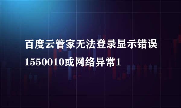 百度云管家无法登录显示错误1550010或网络异常1