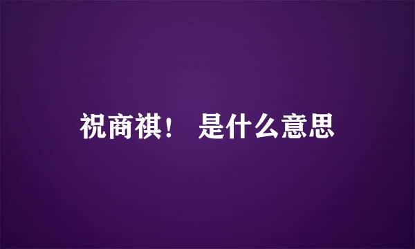 祝商祺！ 是什么意思