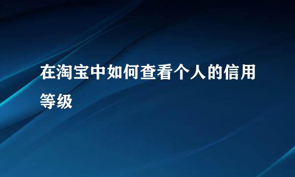 在淘宝中如何查看个人的信用等级
