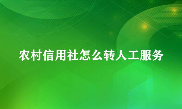 农村信用社怎么转人工服务