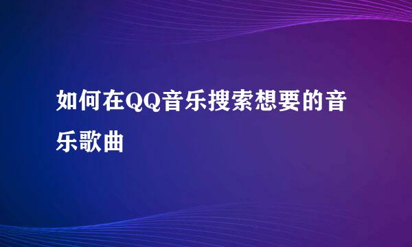 如何在QQ音乐搜索想要的音乐歌曲