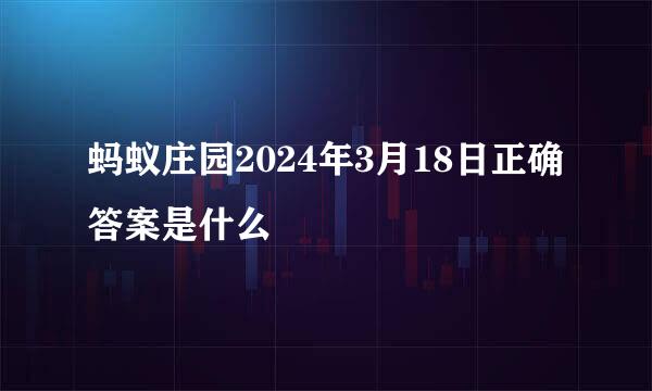 蚂蚁庄园2024年3月18日正确答案是什么