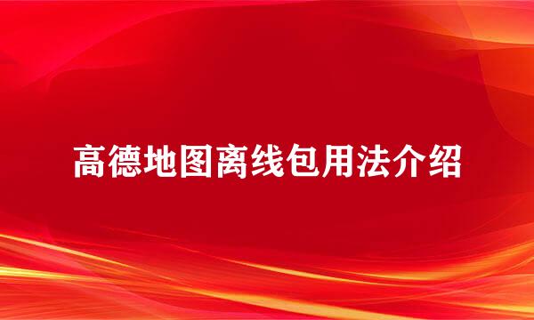 高德地图离线包用法介绍