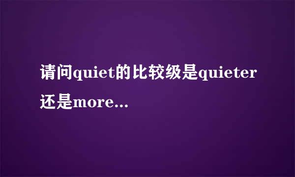 请问quiet的比较级是quieter还是more quieter