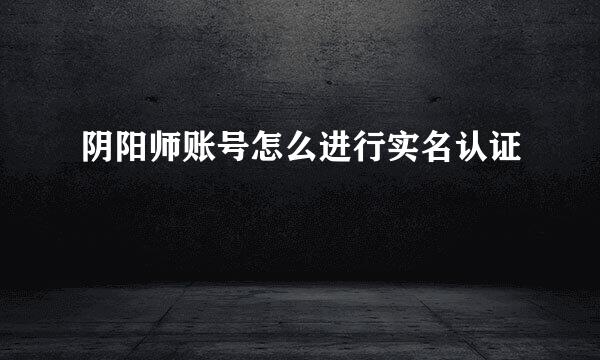阴阳师账号怎么进行实名认证