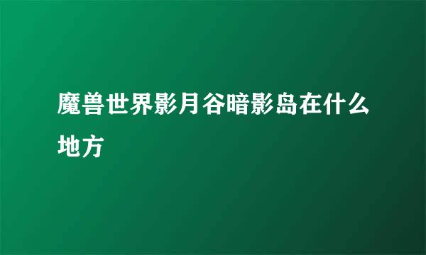 魔兽世界影月谷暗影岛在什么地方