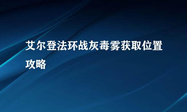 艾尔登法环战灰毒雾获取位置攻略