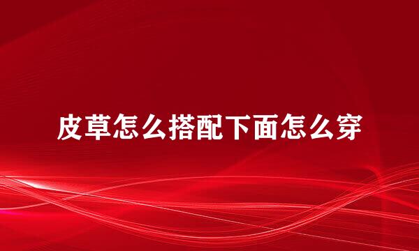 皮草怎么搭配下面怎么穿